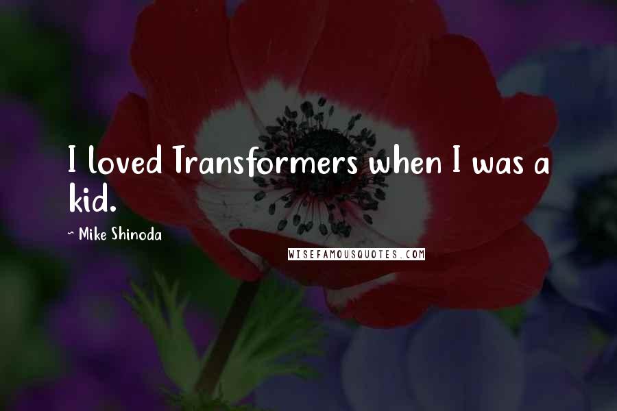 Mike Shinoda Quotes: I loved Transformers when I was a kid.