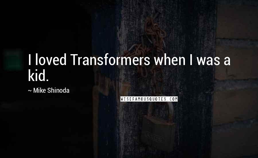 Mike Shinoda Quotes: I loved Transformers when I was a kid.