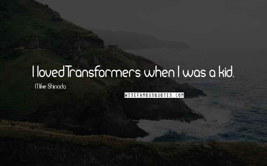 Mike Shinoda Quotes: I loved Transformers when I was a kid.