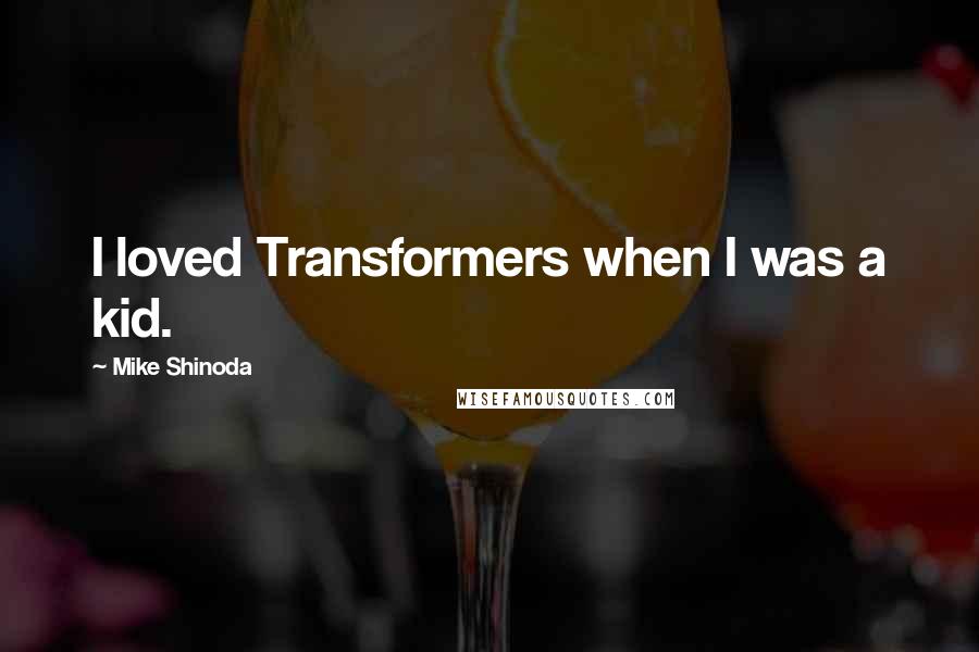 Mike Shinoda Quotes: I loved Transformers when I was a kid.