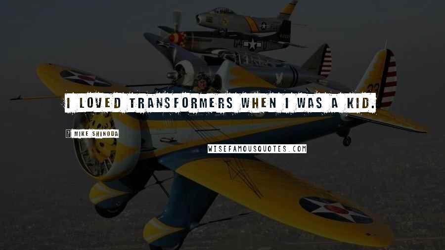 Mike Shinoda Quotes: I loved Transformers when I was a kid.