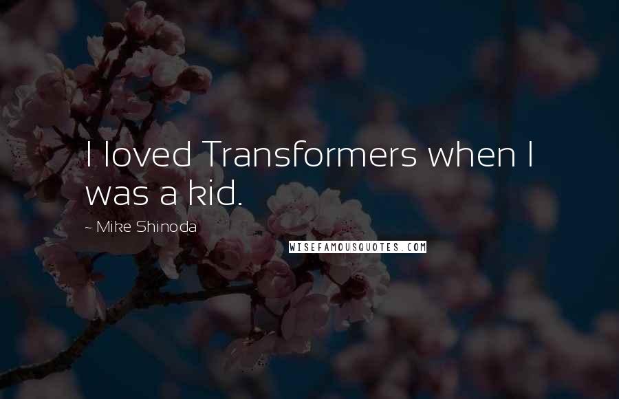 Mike Shinoda Quotes: I loved Transformers when I was a kid.