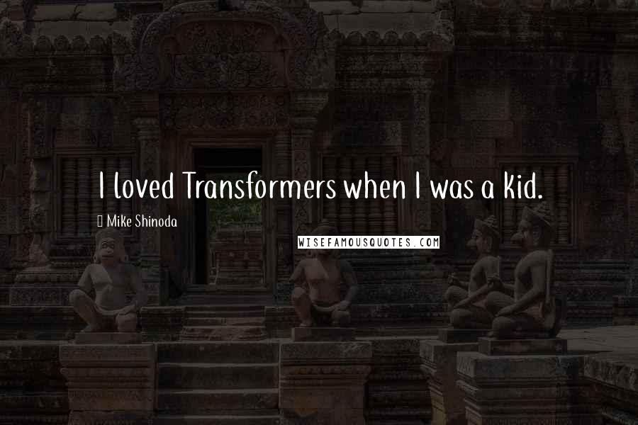 Mike Shinoda Quotes: I loved Transformers when I was a kid.