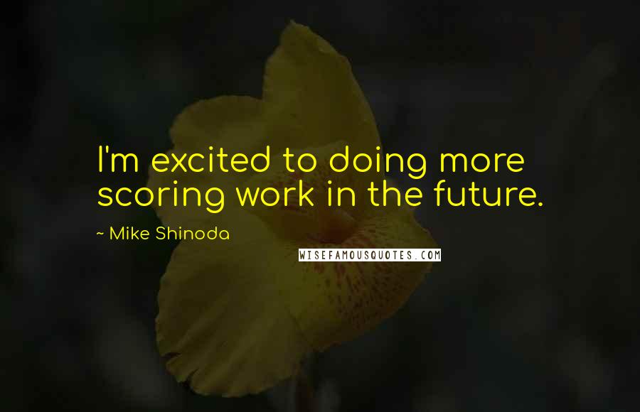 Mike Shinoda Quotes: I'm excited to doing more scoring work in the future.