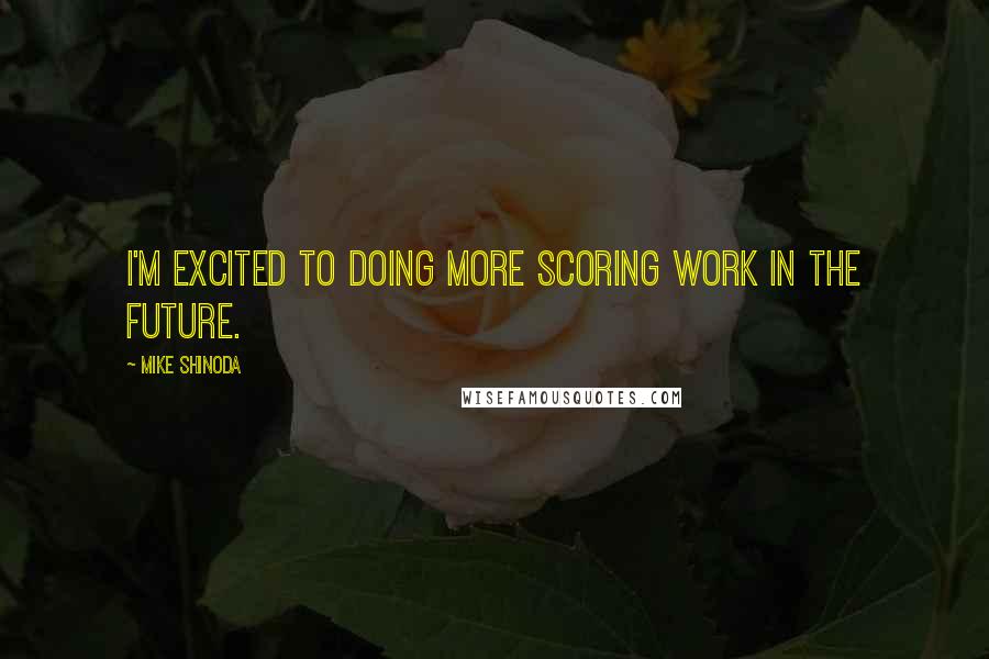 Mike Shinoda Quotes: I'm excited to doing more scoring work in the future.