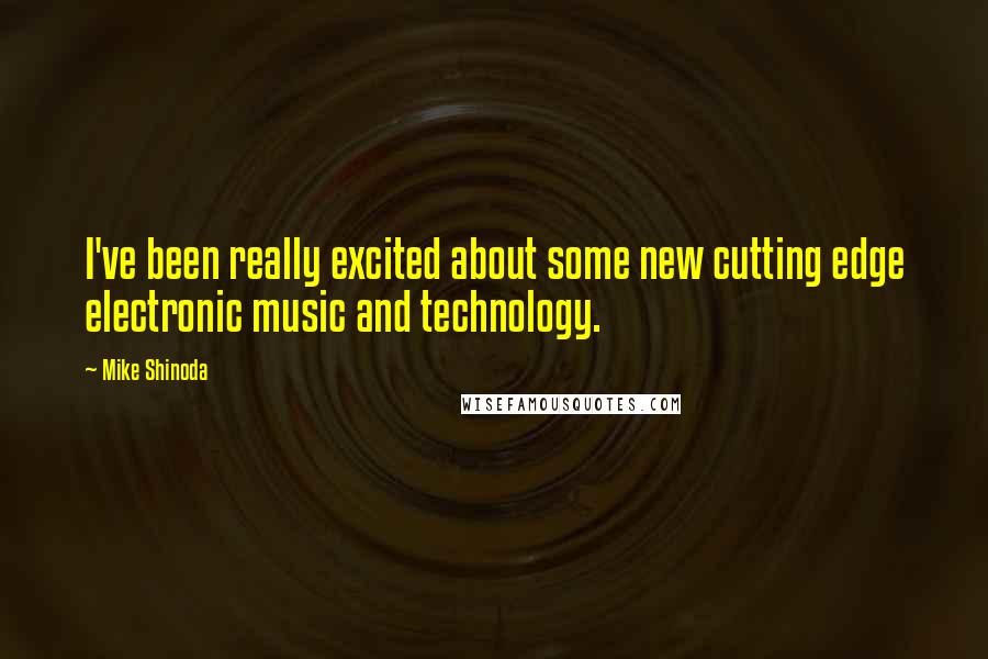 Mike Shinoda Quotes: I've been really excited about some new cutting edge electronic music and technology.