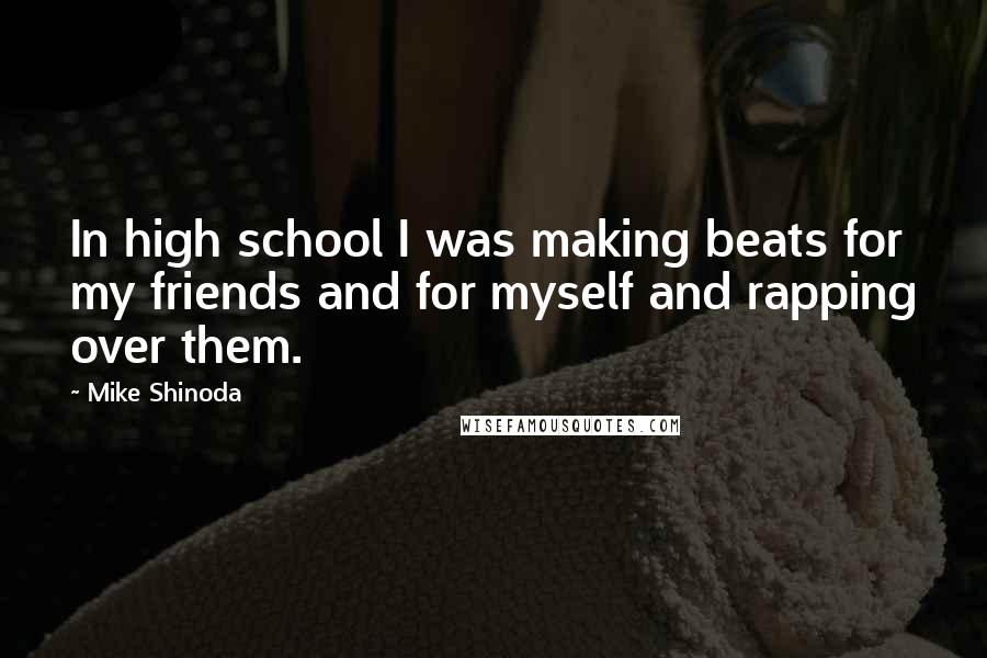 Mike Shinoda Quotes: In high school I was making beats for my friends and for myself and rapping over them.