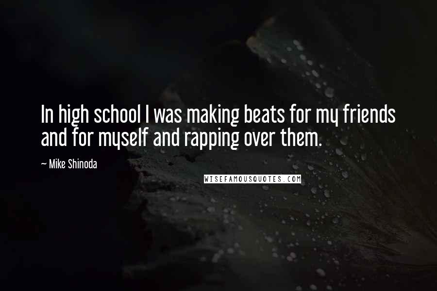 Mike Shinoda Quotes: In high school I was making beats for my friends and for myself and rapping over them.
