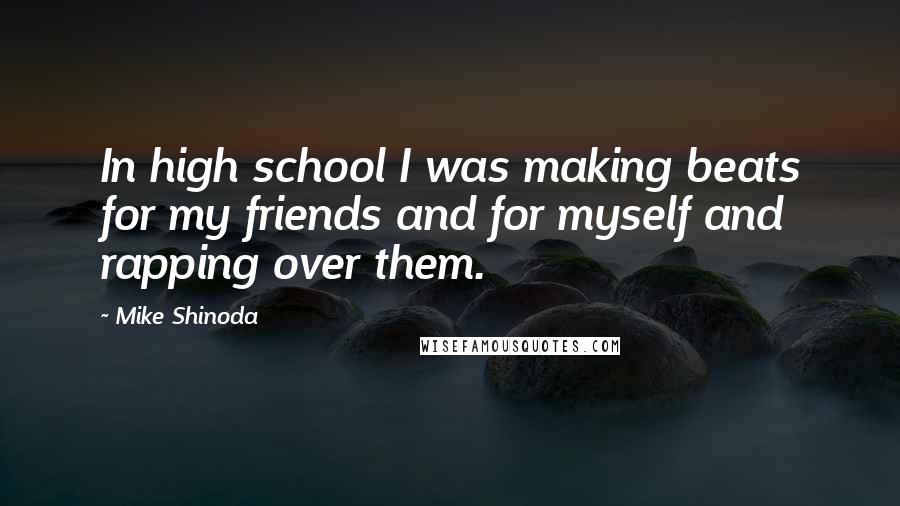 Mike Shinoda Quotes: In high school I was making beats for my friends and for myself and rapping over them.