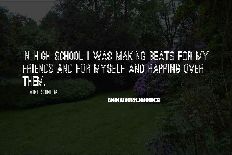 Mike Shinoda Quotes: In high school I was making beats for my friends and for myself and rapping over them.