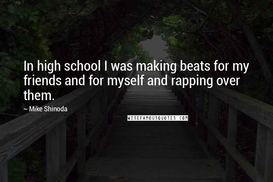 Mike Shinoda Quotes: In high school I was making beats for my friends and for myself and rapping over them.