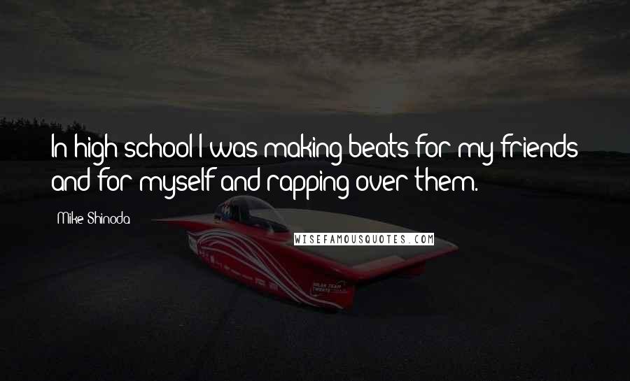 Mike Shinoda Quotes: In high school I was making beats for my friends and for myself and rapping over them.