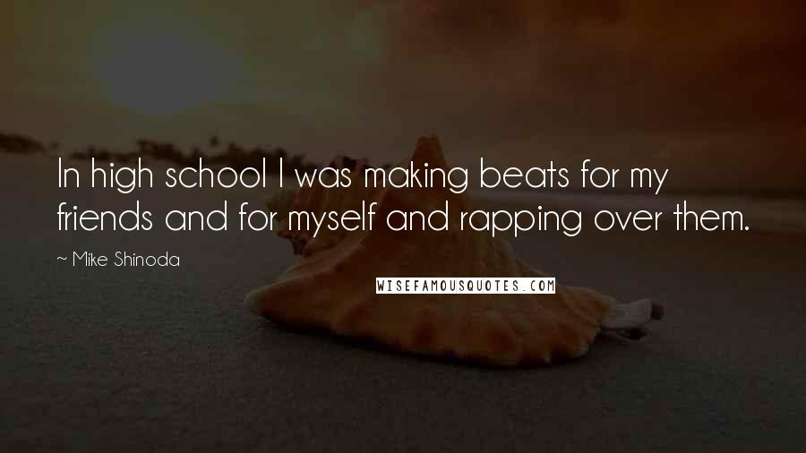 Mike Shinoda Quotes: In high school I was making beats for my friends and for myself and rapping over them.