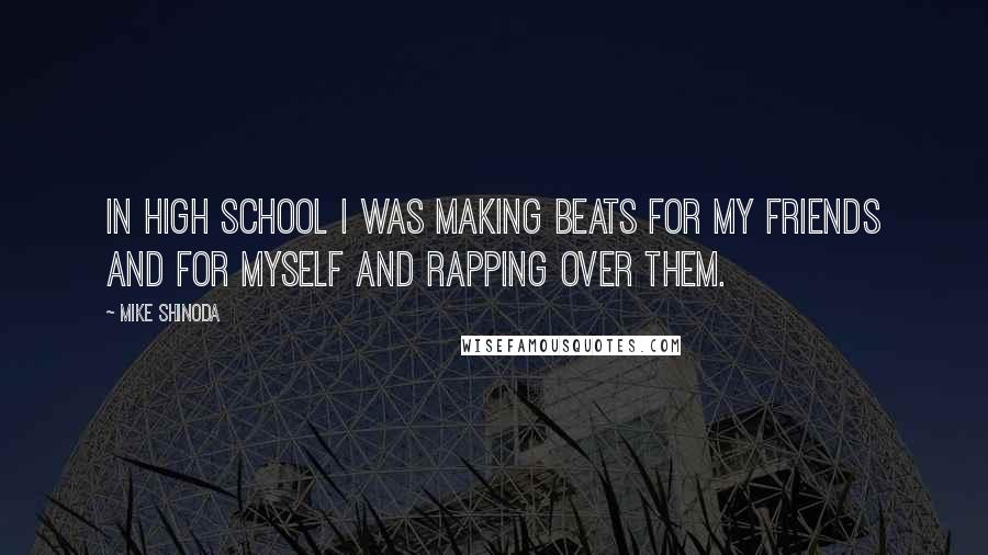 Mike Shinoda Quotes: In high school I was making beats for my friends and for myself and rapping over them.