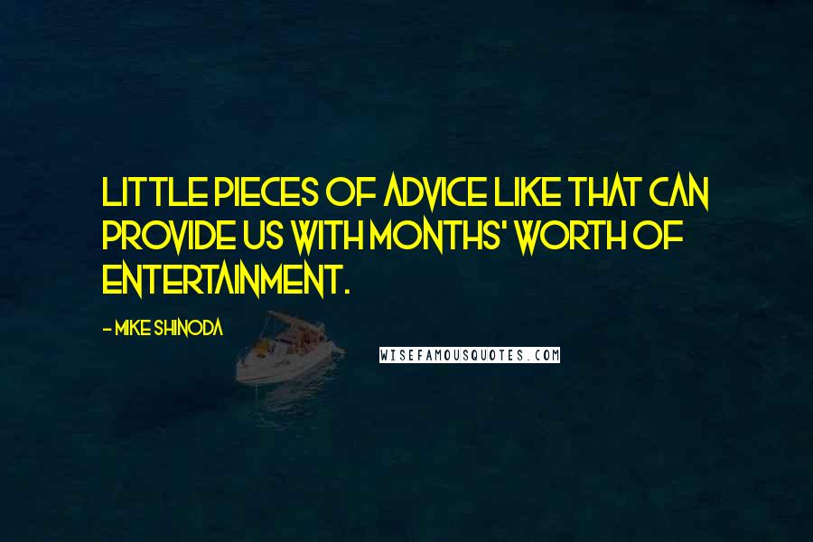 Mike Shinoda Quotes: Little pieces of advice like that can provide us with months' worth of entertainment.