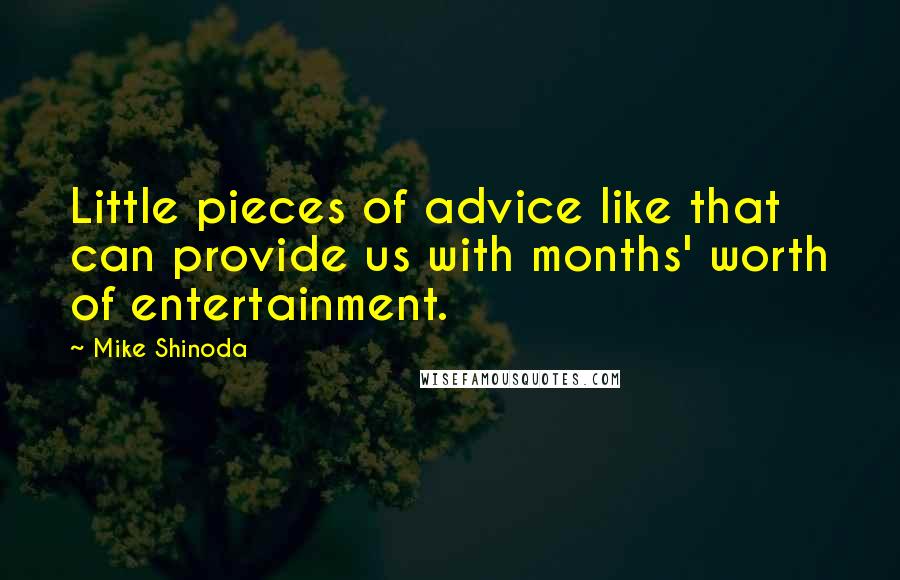 Mike Shinoda Quotes: Little pieces of advice like that can provide us with months' worth of entertainment.