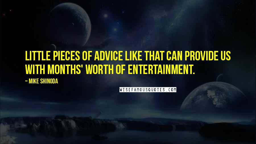 Mike Shinoda Quotes: Little pieces of advice like that can provide us with months' worth of entertainment.