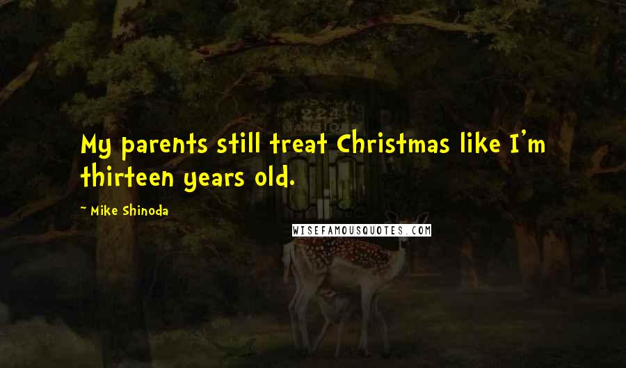 Mike Shinoda Quotes: My parents still treat Christmas like I'm thirteen years old.