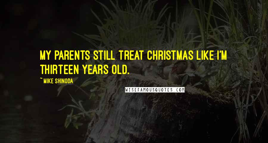 Mike Shinoda Quotes: My parents still treat Christmas like I'm thirteen years old.