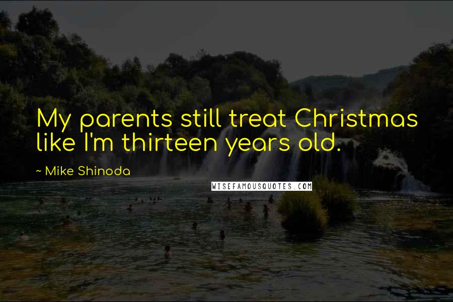 Mike Shinoda Quotes: My parents still treat Christmas like I'm thirteen years old.