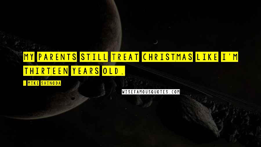 Mike Shinoda Quotes: My parents still treat Christmas like I'm thirteen years old.