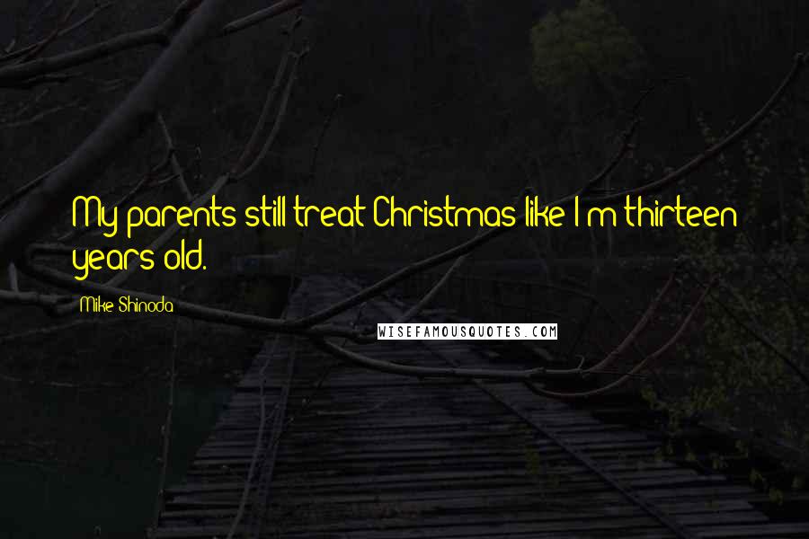 Mike Shinoda Quotes: My parents still treat Christmas like I'm thirteen years old.