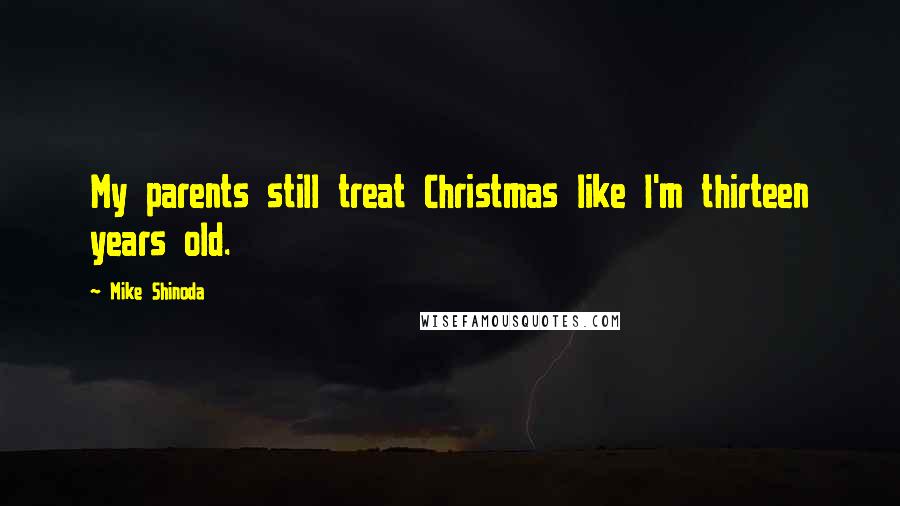 Mike Shinoda Quotes: My parents still treat Christmas like I'm thirteen years old.