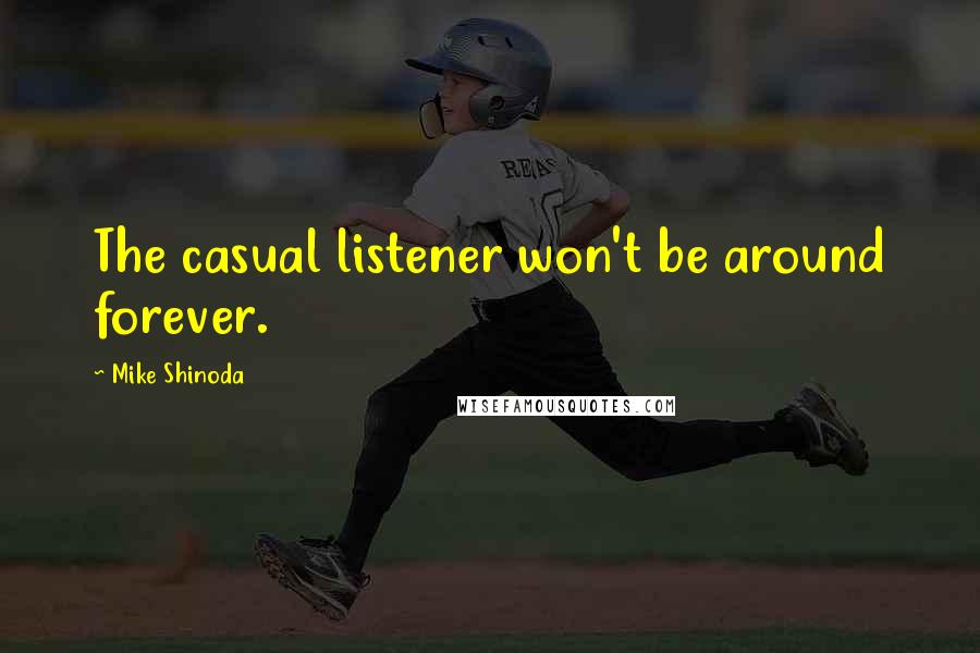 Mike Shinoda Quotes: The casual listener won't be around forever.