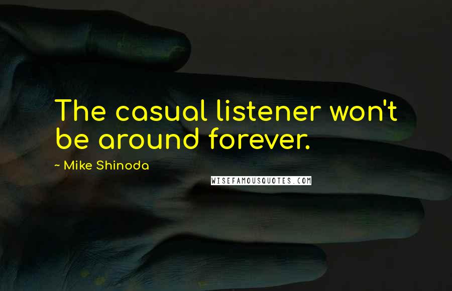 Mike Shinoda Quotes: The casual listener won't be around forever.