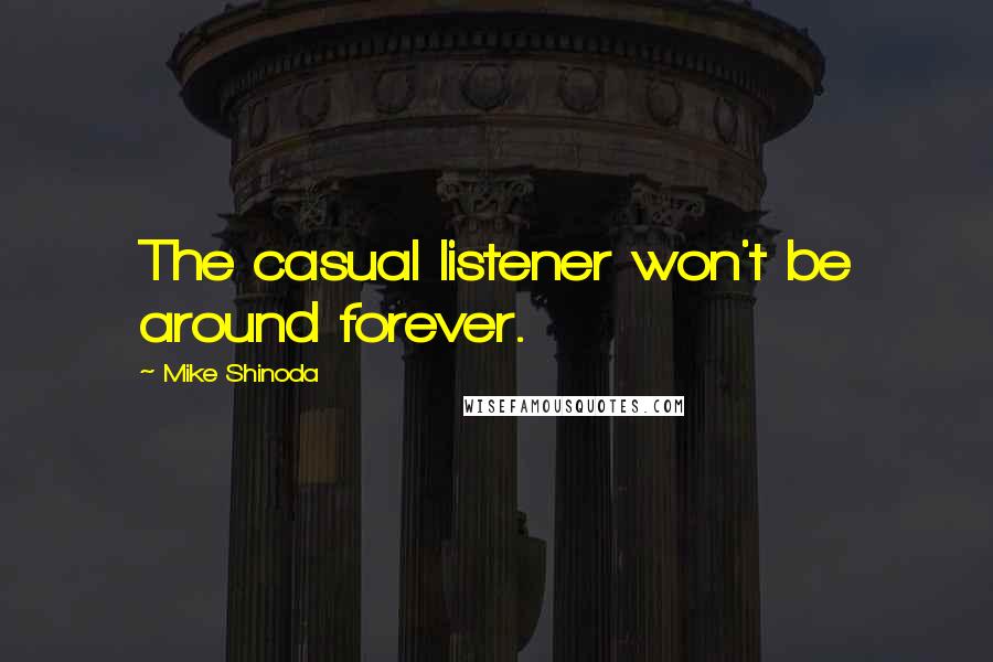 Mike Shinoda Quotes: The casual listener won't be around forever.