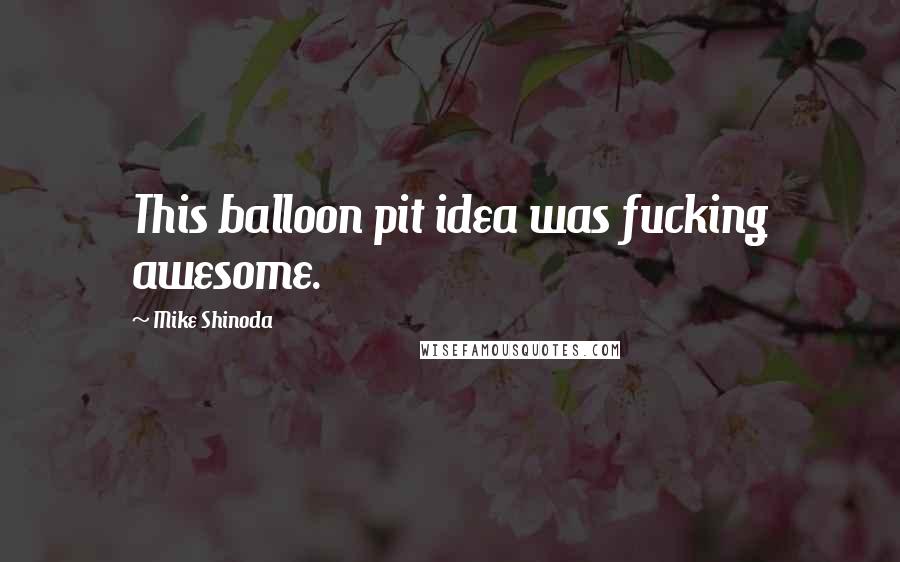 Mike Shinoda Quotes: This balloon pit idea was fucking awesome.