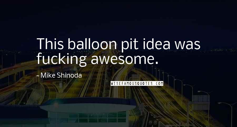 Mike Shinoda Quotes: This balloon pit idea was fucking awesome.