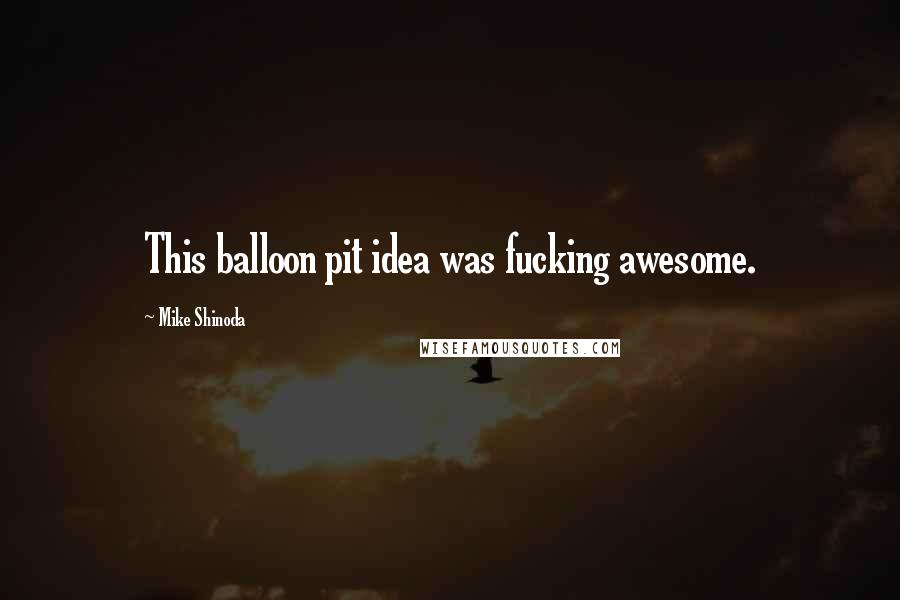 Mike Shinoda Quotes: This balloon pit idea was fucking awesome.