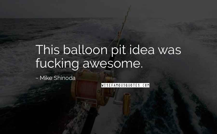 Mike Shinoda Quotes: This balloon pit idea was fucking awesome.