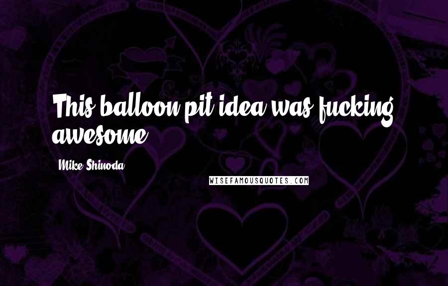 Mike Shinoda Quotes: This balloon pit idea was fucking awesome.