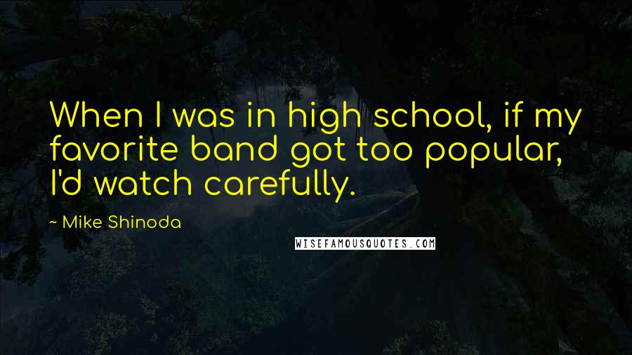 Mike Shinoda Quotes: When I was in high school, if my favorite band got too popular, I'd watch carefully.