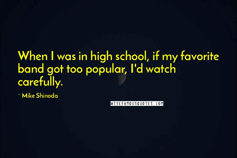 Mike Shinoda Quotes: When I was in high school, if my favorite band got too popular, I'd watch carefully.