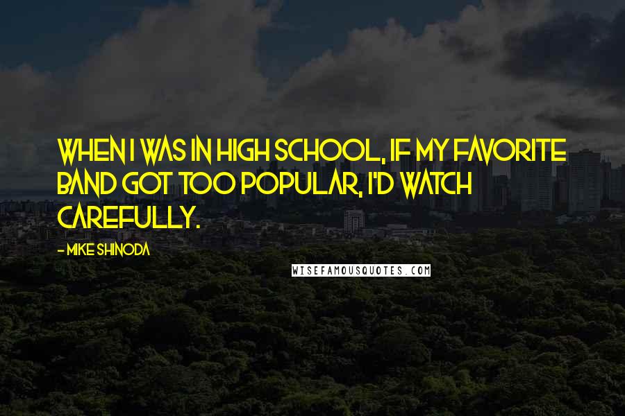 Mike Shinoda Quotes: When I was in high school, if my favorite band got too popular, I'd watch carefully.