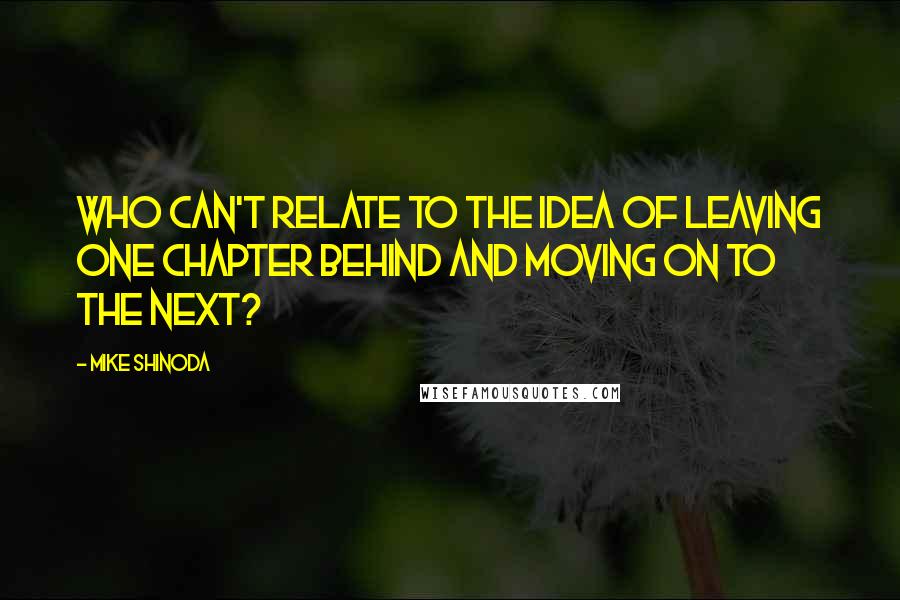 Mike Shinoda Quotes: Who can't relate to the idea of leaving one chapter behind and moving on to the next?