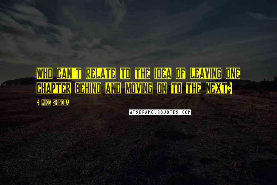 Mike Shinoda Quotes: Who can't relate to the idea of leaving one chapter behind and moving on to the next?