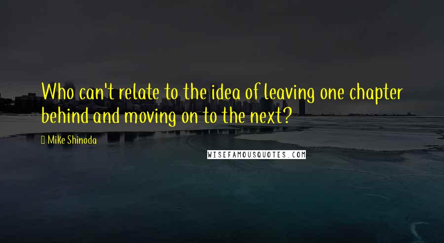 Mike Shinoda Quotes: Who can't relate to the idea of leaving one chapter behind and moving on to the next?