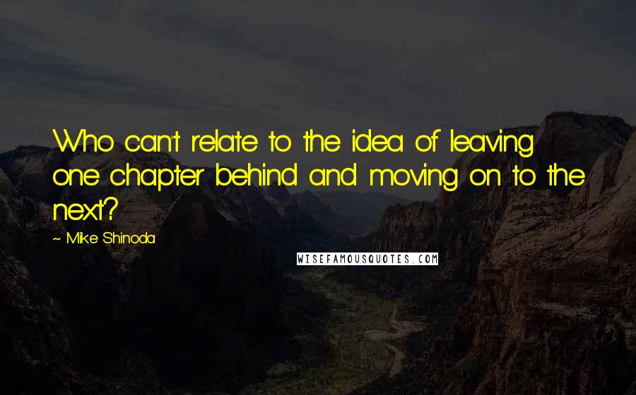 Mike Shinoda Quotes: Who can't relate to the idea of leaving one chapter behind and moving on to the next?