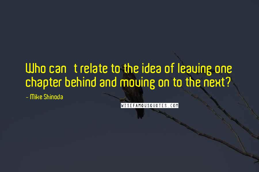 Mike Shinoda Quotes: Who can't relate to the idea of leaving one chapter behind and moving on to the next?