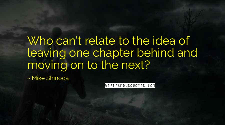 Mike Shinoda Quotes: Who can't relate to the idea of leaving one chapter behind and moving on to the next?