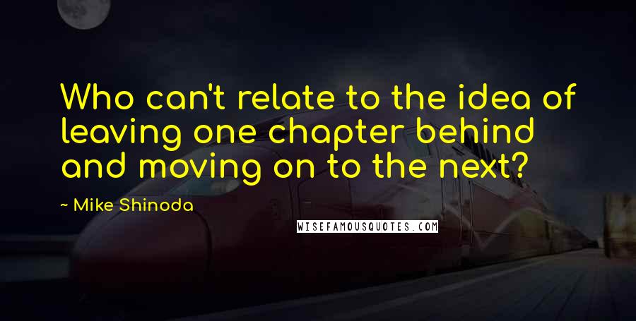 Mike Shinoda Quotes: Who can't relate to the idea of leaving one chapter behind and moving on to the next?