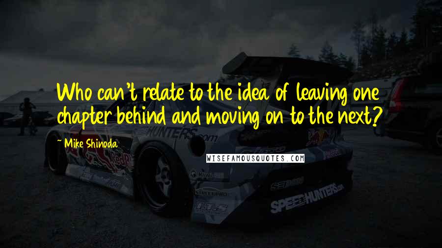 Mike Shinoda Quotes: Who can't relate to the idea of leaving one chapter behind and moving on to the next?