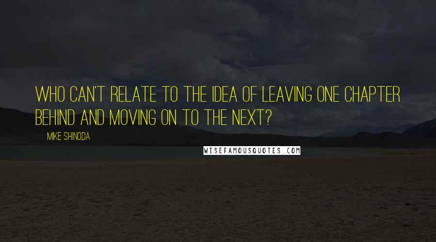 Mike Shinoda Quotes: Who can't relate to the idea of leaving one chapter behind and moving on to the next?