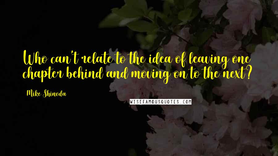 Mike Shinoda Quotes: Who can't relate to the idea of leaving one chapter behind and moving on to the next?