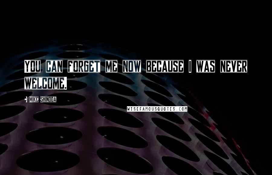 Mike Shinoda Quotes: You can forget me now because I was never welcome.