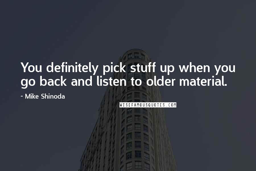 Mike Shinoda Quotes: You definitely pick stuff up when you go back and listen to older material.
